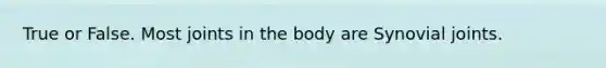 True or False. Most joints in the body are Synovial joints.