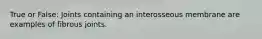 True or False: Joints containing an interosseous membrane are examples of fibrous joints.