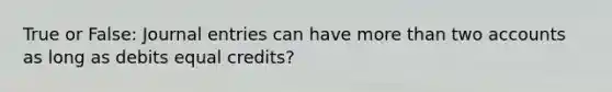 True or False: Journal entries can have more than two accounts as long as debits equal credits?