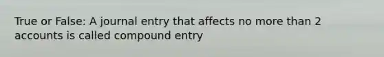 True or False: A journal entry that affects no more than 2 accounts is called compound entry