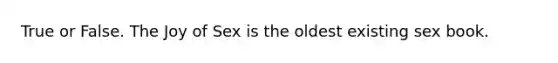 True or False. The Joy of Sex is the oldest existing sex book.