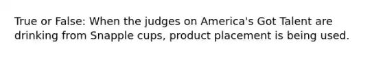 True or False: When the judges on America's Got Talent are drinking from Snapple cups, product placement is being used.