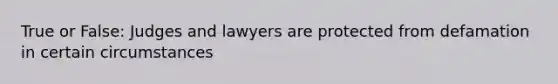 True or False: Judges and lawyers are protected from defamation in certain circumstances