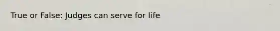 True or False: Judges can serve for life