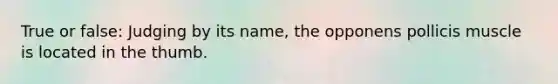 True or false: Judging by its name, the opponens pollicis muscle is located in the thumb.
