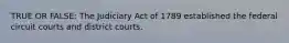 TRUE OR FALSE: The Judiciary Act of 1789 established the federal circuit courts and district courts.