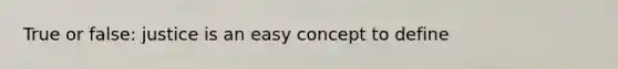 True or false: justice is an easy concept to define