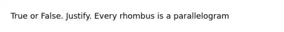 True or False. Justify. Every rhombus is a parallelogram