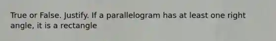 True or False. Justify. If a parallelogram has at least one right angle, it is a rectangle