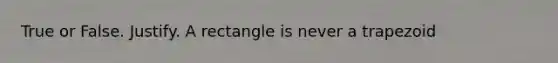 True or False. Justify. A rectangle is never a trapezoid