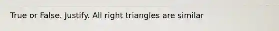 True or False. Justify. All right triangles are similar