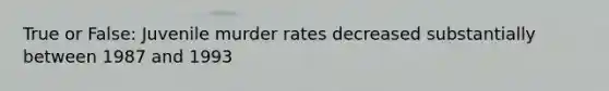 True or False: Juvenile murder rates decreased substantially between 1987 and 1993