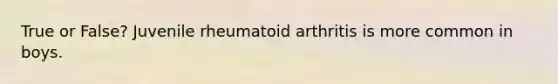 True or False? Juvenile rheumatoid arthritis is more common in boys.