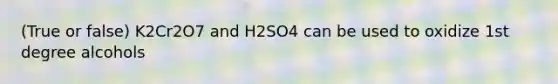 (True or false) K2Cr2O7 and H2SO4 can be used to oxidize 1st degree alcohols