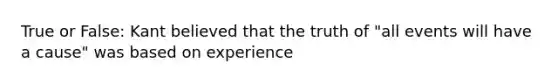 True or False: Kant believed that the truth of "all events will have a cause" was based on experience