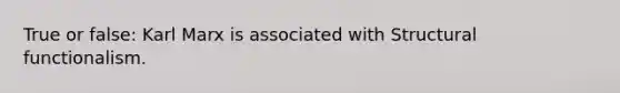 True or false: Karl Marx is associated with Structural functionalism.