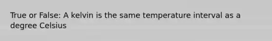 True or False: A kelvin is the same temperature interval as a degree Celsius