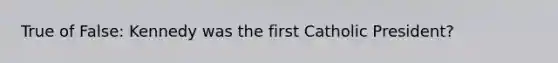 True of False: Kennedy was the first Catholic President?