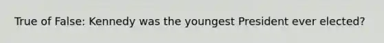 True of False: Kennedy was the youngest President ever elected?