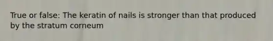 True or false: The keratin of nails is stronger than that produced by the stratum corneum