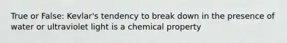 True or False: Kevlar's tendency to break down in the presence of water or ultraviolet light is a chemical property