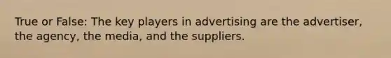 True or False: The key players in advertising are the advertiser, the agency, the media, and the suppliers.