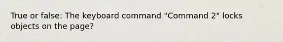 True or false: The keyboard command "Command 2" locks objects on the page?