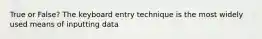 True or False? The keyboard entry technique is the most widely used means of inputting data