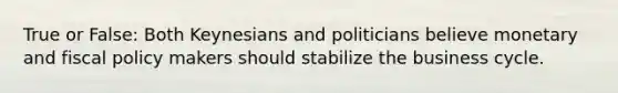 True or False: Both Keynesians and politicians believe monetary and fiscal policy makers should stabilize the business cycle.