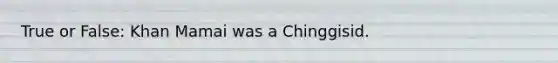 True or False: Khan Mamai was a Chinggisid.