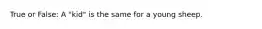 True or False: A "kid" is the same for a young sheep.