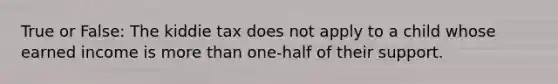 True or False: The kiddie tax does not apply to a child whose earned income is more than one-half of their support.