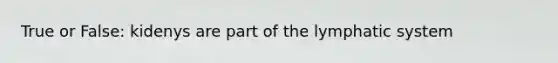 True or False: kidenys are part of the lymphatic system