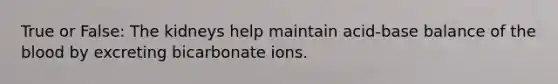 True or False: The kidneys help maintain acid-base balance of the blood by excreting bicarbonate ions.
