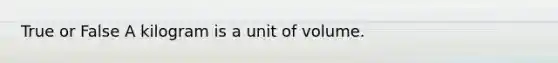 True or False A kilogram is a unit of volume.