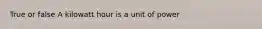 True or false A kilowatt hour is a unit of power