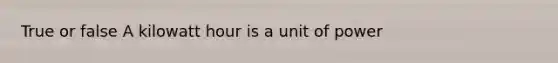 True or false A kilowatt hour is a unit of power