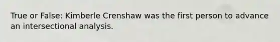 True or False: Kimberle Crenshaw was the first person to advance an intersectional analysis.