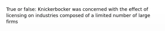 True or false: Knickerbocker was concerned with the effect of licensing on industries composed of a limited number of large firms