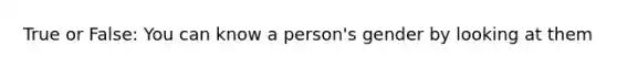 True or False: You can know a person's gender by looking at them