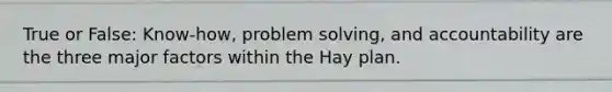 True or False: Know-how, problem solving, and accountability are the three major factors within the Hay plan.