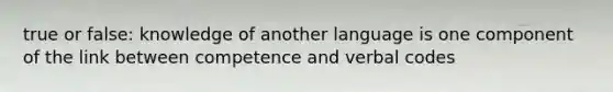 true or false: knowledge of another language is one component of the link between competence and verbal codes