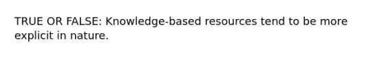 TRUE OR FALSE: Knowledge-based resources tend to be more explicit in nature.