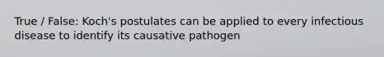 True / False: Koch's postulates can be applied to every infectious disease to identify its causative pathogen