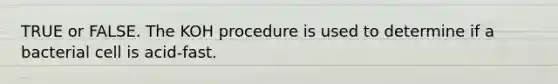 TRUE or FALSE. The KOH procedure is used to determine if a bacterial cell is acid-fast.