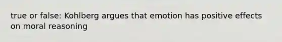true or false: Kohlberg argues that emotion has positive effects on moral reasoning