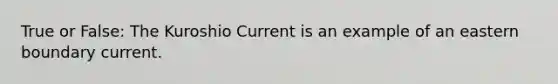 True or False: The Kuroshio Current is an example of an eastern boundary current.