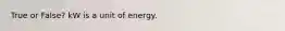 True or False? kW is a unit of energy.