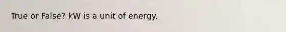 True or False? kW is a unit of energy.