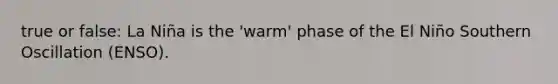 true or false: La Niña is the 'warm' phase of the El Niño Southern Oscillation (ENSO).